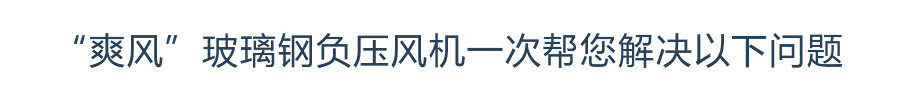 “爽風”玻璃鋼負壓風機一次幫您解決以下問題